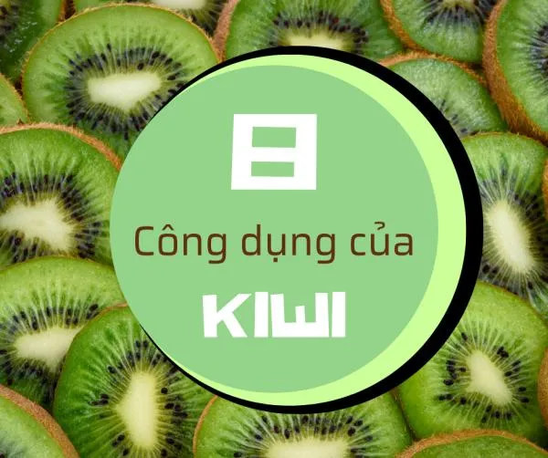 Kiwi có tác dụng gì? 8 công dụng tuyệt vời của kiwi